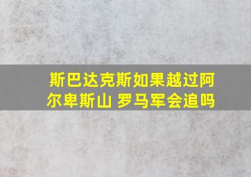 斯巴达克斯如果越过阿尔卑斯山 罗马军会追吗